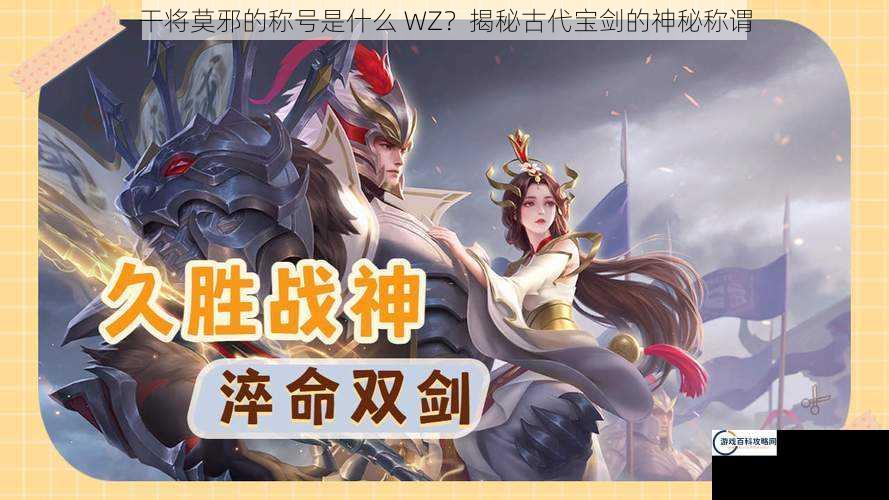 干将莫邪的称号是什么 WZ？揭秘古代宝剑的神秘称谓