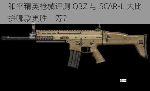 和平精英枪械评测 QBZ 与 SCAR-L 大比拼哪款更胜一筹？