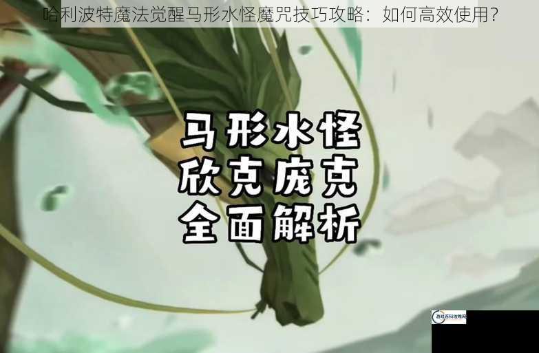 哈利波特魔法觉醒马形水怪魔咒技巧攻略：如何高效使用？