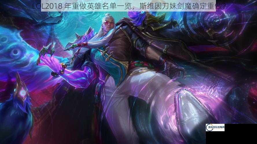 LOL2018 年重做英雄名单一览，斯维因刀妹剑魔确定重做？