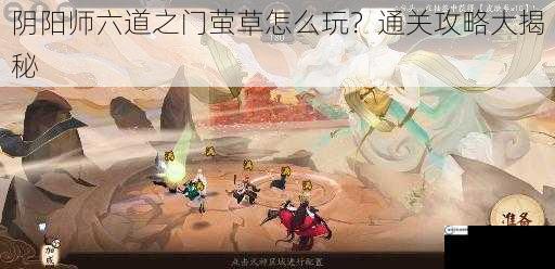 阴阳师六道之门萤草怎么玩？通关攻略大揭秘