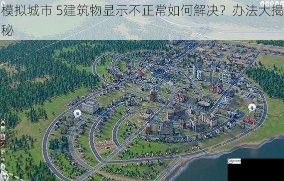 模拟城市 5建筑物显示不正常如何解决？办法大揭秘