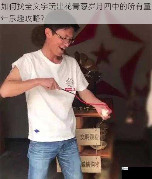 如何找全文字玩出花青葱岁月四中的所有童年乐趣攻略？