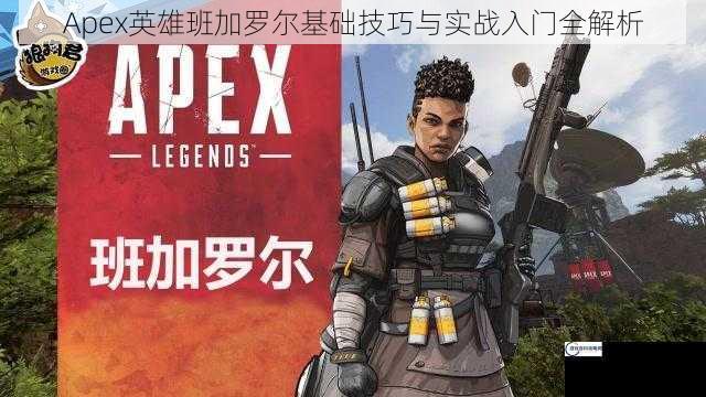 Apex英雄班加罗尔基础技巧与实战入门全解析