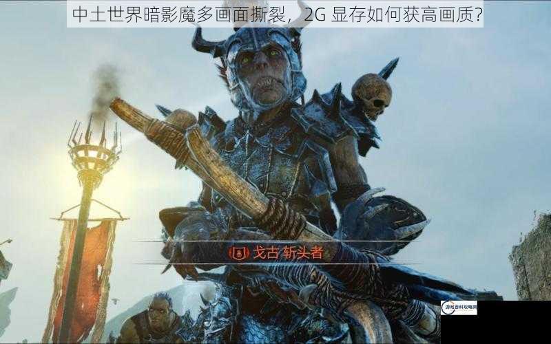 中土世界暗影魔多画面撕裂，2G 显存如何获高画质？